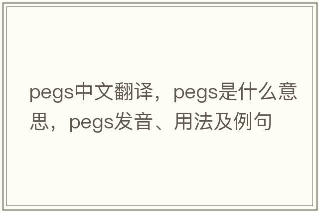 pegs中文翻譯，pegs是什么意思，pegs發(fā)音、用法及例句