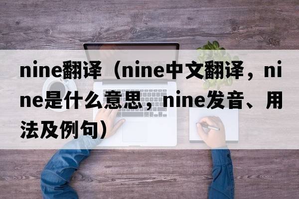 nine翻譯（nine中文翻譯，nine是什么意思，nine發(fā)音、用法及例句）