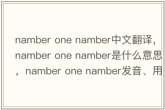 namber one namber中文翻譯，namber one namber是什么意思，namber one namber發(fā)音、用法及例句