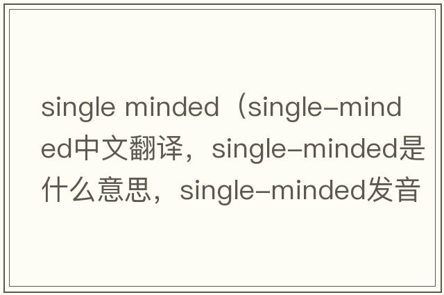 single minded（single-minded中文翻譯，single-minded是什么意思，single-minded發(fā)音、用法及例句）
