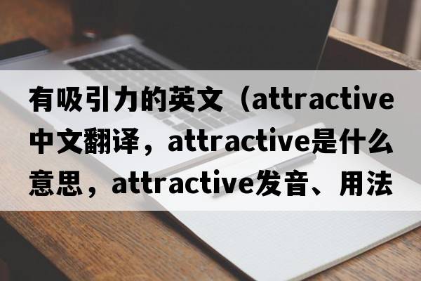 有吸引力的英文（attractive中文翻譯，attractive是什么意思，attractive發(fā)音、用法及例句）