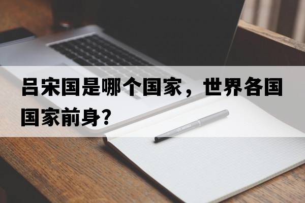 呂宋國是哪個(gè)國家，世界各國國家前身？