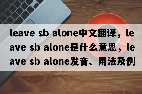 leave sb alone中文翻譯，leave sb alone是什么意思，leave sb alone發(fā)音、用法及例句