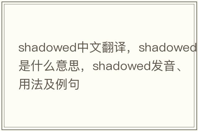 shadowed中文翻譯，shadowed是什么意思，shadowed發(fā)音、用法及例句