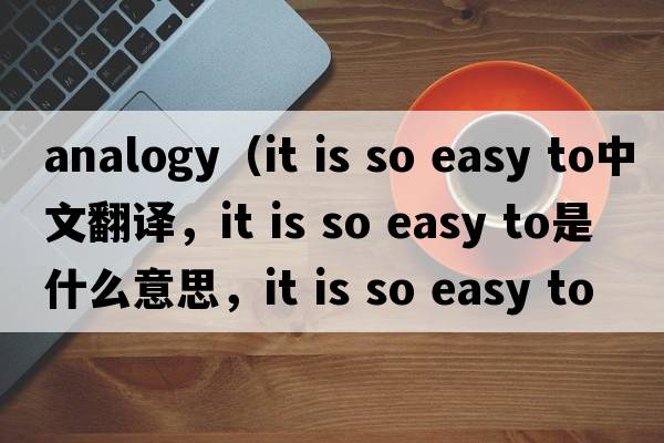 analogy（it is so easy to中文翻譯，it is so easy to是什么意思，it is so easy to發(fā)音、用法及例句）