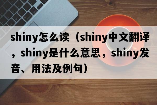shiny怎么讀（shiny中文翻譯，shiny是什么意思，shiny發(fā)音、用法及例句）