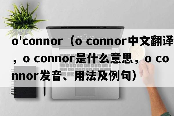 o'connor（o connor中文翻譯，o connor是什么意思，o connor發(fā)音、用法及例句）