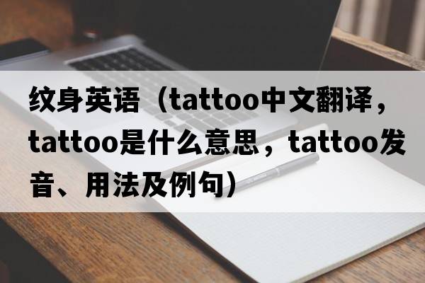 紋身英語（tattoo中文翻譯，tattoo是什么意思，tattoo發(fā)音、用法及例句）