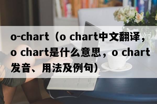o-chart（o chart中文翻譯，o chart是什么意思，o chart發(fā)音、用法及例句）