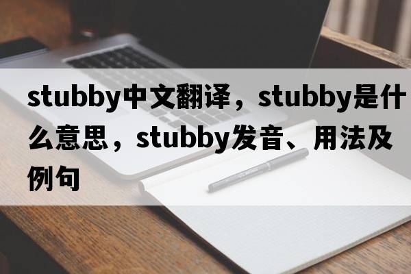 stubby中文翻譯，stubby是什么意思，stubby發(fā)音、用法及例句