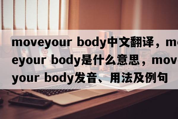 moveyour body中文翻譯，moveyour body是什么意思，moveyour body發(fā)音、用法及例句