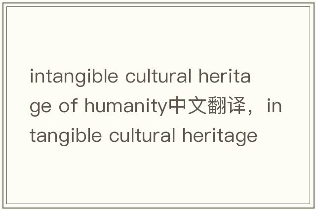 intangible cultural heritage of humanity中文翻譯，intangible cultural heritage of humanity是什么意思，intangibl