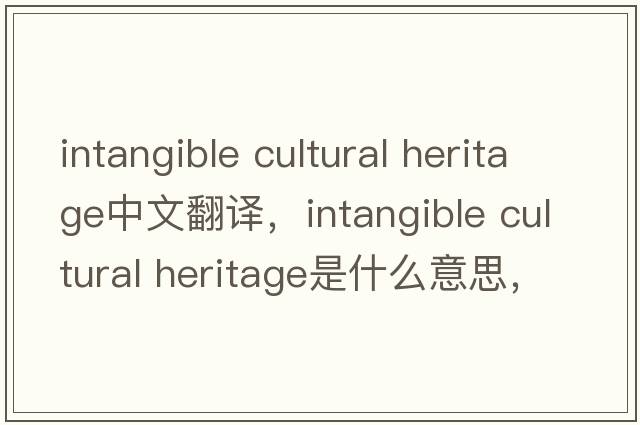 intangible cultural heritage中文翻譯，intangible cultural heritage是什么意思，intangible cultural heritage發(fā)音、用法