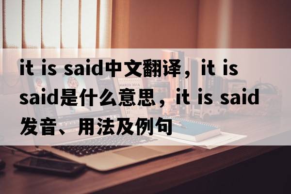 it is said中文翻譯，it is said是什么意思，it is said發(fā)音、用法及例句
