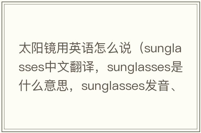 太陽鏡用英語怎么說（sunglasses中文翻譯，sunglasses是什么意思，sunglasses發(fā)音、用法及例句）