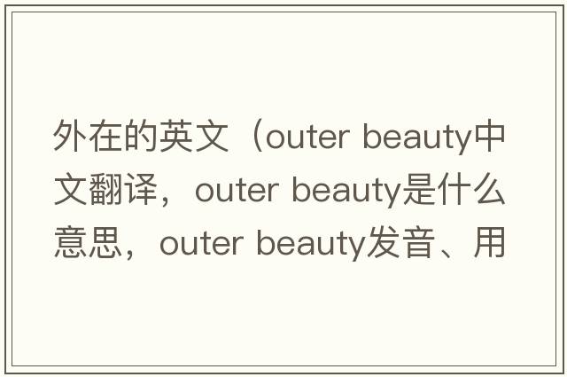 外在的英文（outer beauty中文翻譯，outer beauty是什么意思，outer beauty發(fā)音、用法及例句）