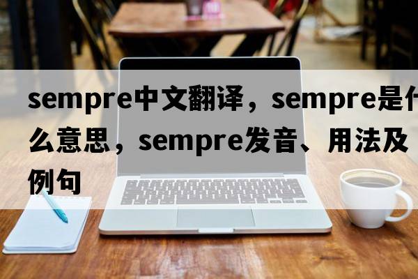 sempre中文翻譯，sempre是什么意思，sempre發(fā)音、用法及例句