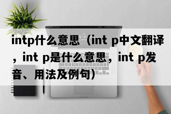 intp什么意思（int p中文翻譯，int p是什么意思，int p發(fā)音、用法及例句）