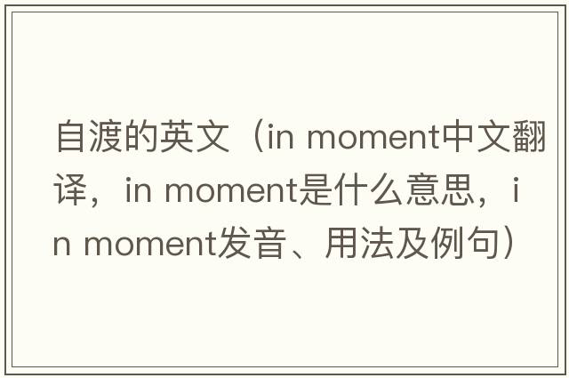 自渡的英文（in moment中文翻譯，in moment是什么意思，in moment發(fā)音、用法及例句）