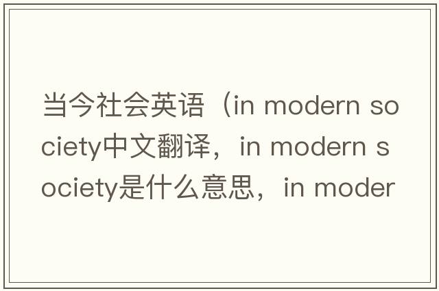 當(dāng)今社會英語（in modern society中文翻譯，in modern society是什么意思，in modern society發(fā)音、用法及例句）