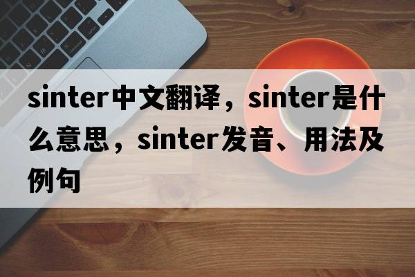 sinter中文翻譯，sinter是什么意思，sinter發(fā)音、用法及例句