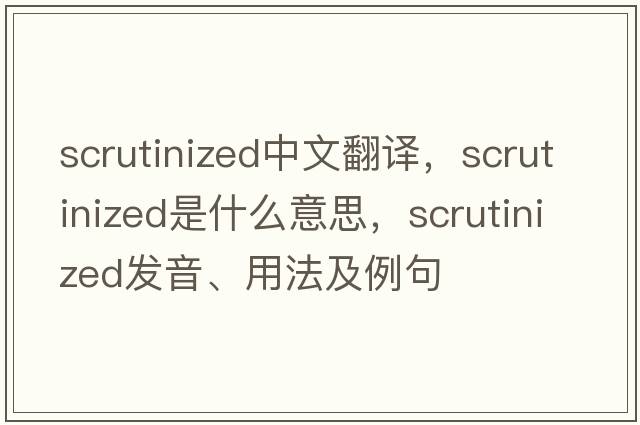 scrutinized中文翻譯，scrutinized是什么意思，scrutinized發(fā)音、用法及例句