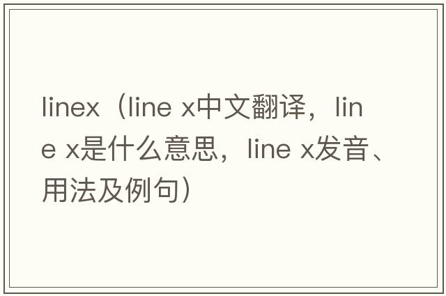 linex（line x中文翻譯，line x是什么意思，line x發(fā)音、用法及例句）