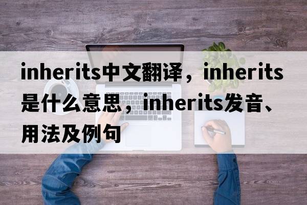 inherits中文翻譯，inherits是什么意思，inherits發(fā)音、用法及例句