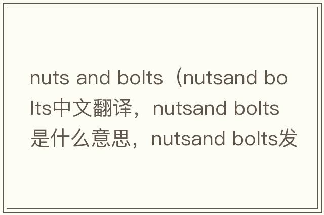 nuts and bolts（nutsand bolts中文翻譯，nutsand bolts是什么意思，nutsand bolts發(fā)音、用法及例句）