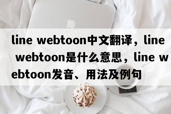 line webtoon中文翻譯，line webtoon是什么意思，line webtoon發(fā)音、用法及例句