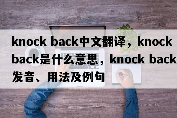 knock back中文翻譯，knock back是什么意思，knock back發(fā)音、用法及例句