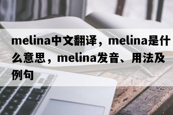 melina中文翻譯，melina是什么意思，melina發(fā)音、用法及例句