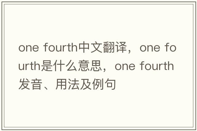 one fourth中文翻譯，one fourth是什么意思，one fourth發(fā)音、用法及例句