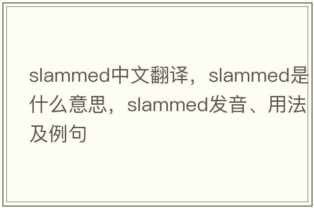 slammed中文翻譯，slammed是什么意思，slammed發(fā)音、用法及例句