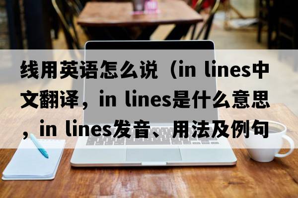 線(xiàn)用英語(yǔ)怎么說(shuō)（in lines中文翻譯，in lines是什么意思，in lines發(fā)音、用法及例句）