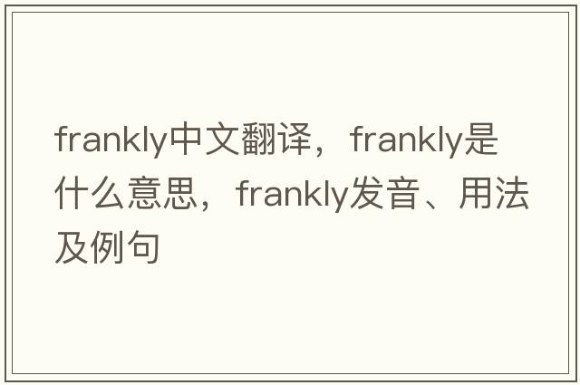 frankly中文翻譯，frankly是什么意思，frankly發(fā)音、用法及例句