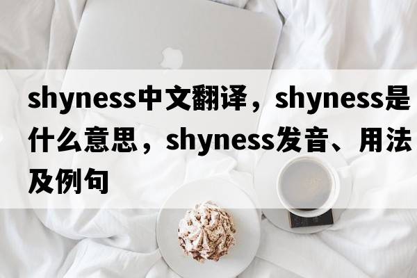 shyness中文翻譯，shyness是什么意思，shyness發(fā)音、用法及例句