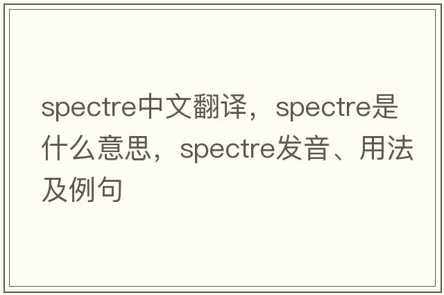 spectre中文翻譯，spectre是什么意思，spectre發(fā)音、用法及例句