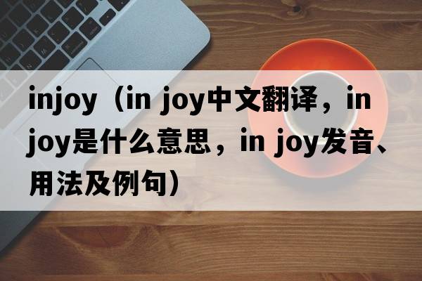 injoy（in joy中文翻譯，in joy是什么意思，in joy發(fā)音、用法及例句）