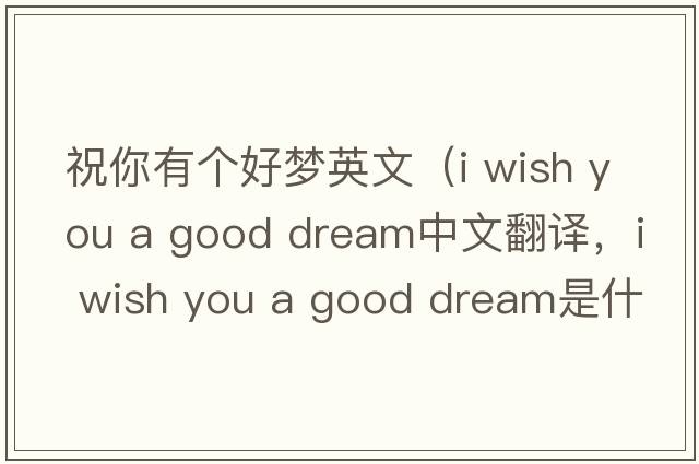 祝你有個好夢英文（i wish you a good dream中文翻譯，i wish you a good dream是什么意思，i wish you a good dream發(fā)音、用法及例句）