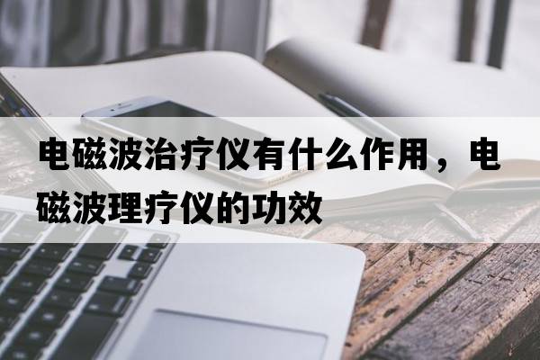 電磁波治療儀有什么作用，電磁波理療儀的功效
