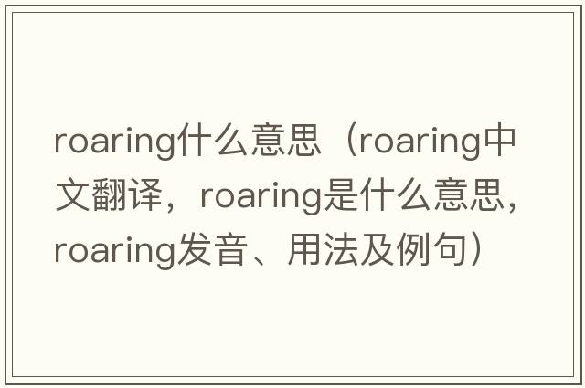 roaring什么意思（roaring中文翻譯，roaring是什么意思，roaring發(fā)音、用法及例句）