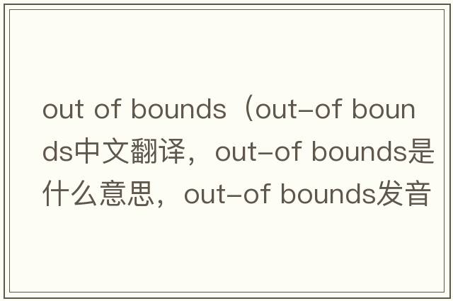 out of bounds（out-of bounds中文翻譯，out-of bounds是什么意思，out-of bounds發(fā)音、用法及例句）
