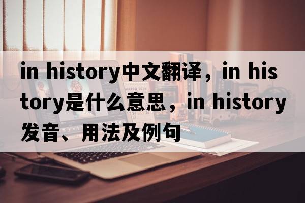 in history中文翻譯，in history是什么意思，in history發(fā)音、用法及例句
