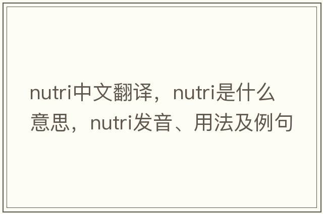 nutri中文翻譯，nutri是什么意思，nutri發(fā)音、用法及例句