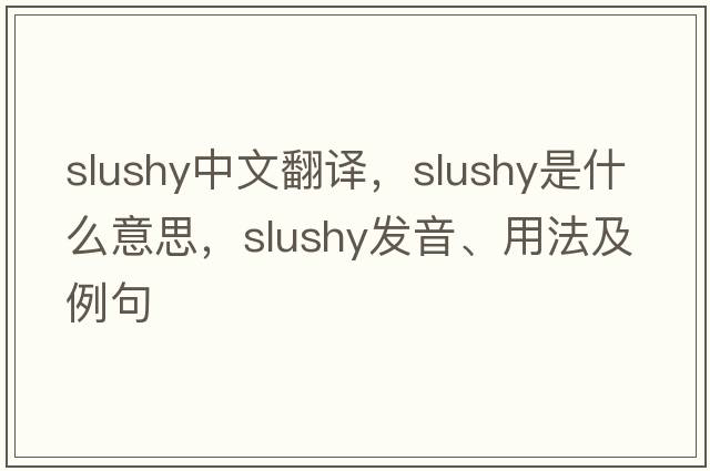 slushy中文翻譯，slushy是什么意思，slushy發(fā)音、用法及例句