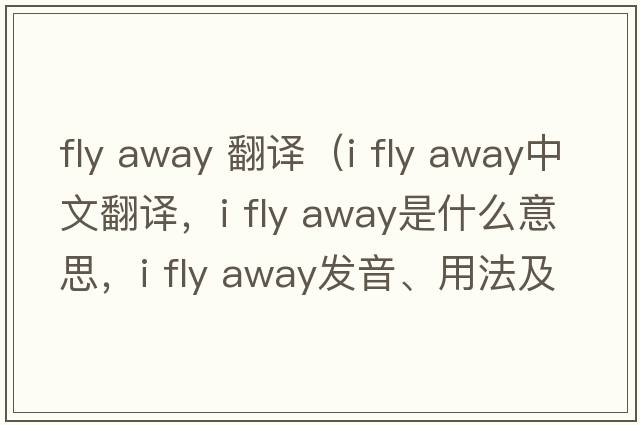 fly away 翻譯（i fly away中文翻譯，i fly away是什么意思，i fly away發(fā)音、用法及例句）