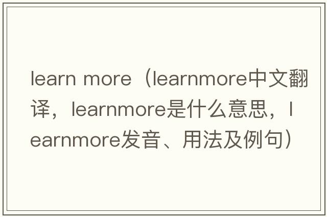 learn more（learnmore中文翻譯，learnmore是什么意思，learnmore發(fā)音、用法及例句）