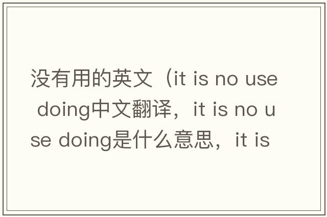 沒有用的英文（it is no use doing中文翻譯，it is no use doing是什么意思，it is no use doing發(fā)音、用法及例句）