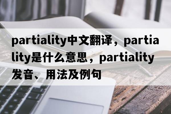 partiality中文翻譯，partiality是什么意思，partiality發(fā)音、用法及例句
